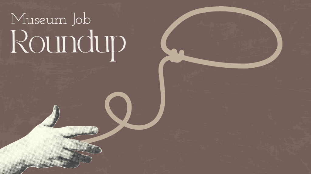 Latest Museum Employment Openings and Internships Roundup